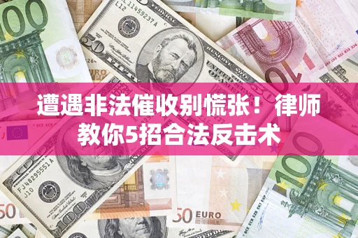 北京遭遇非法催收别慌张！律师教你5招合法反击术