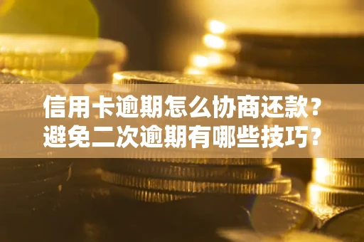 北京信用卡逾期怎么协商还款？避免二次逾期有哪些技巧？