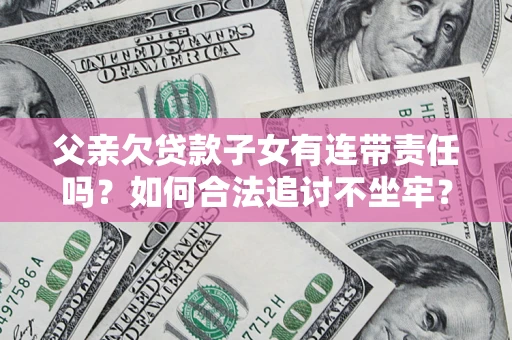 北京父亲欠贷款子女有连带责任吗？如何合法追讨不坐牢？