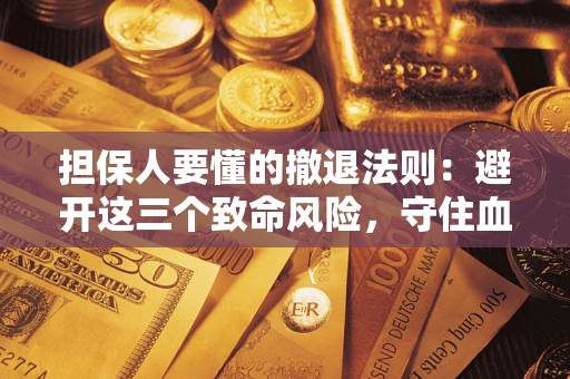 北京担保人要懂的撤退法则：避开这三个致命风险，守住血汗钱