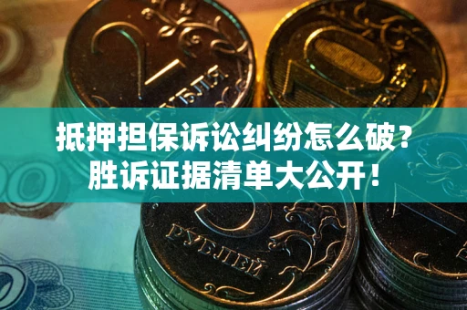 北京抵押担保诉讼纠纷怎么破？胜诉证据清单大公开！