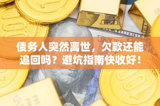 北京债务人突然离世，欠款还能追回吗？避坑指南快收好！