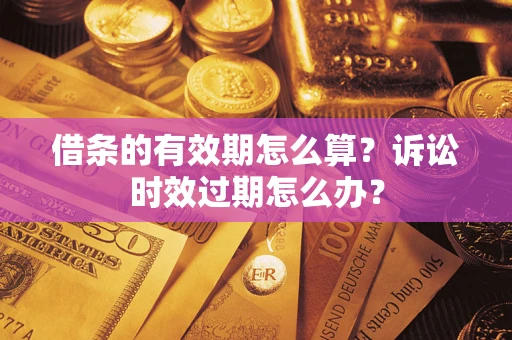 北京借条的有效期怎么算？诉讼时效过期怎么办？