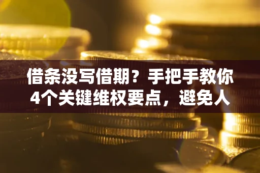 北京借条没写借期？手把手教你4个关键维权要点，避免人财两空