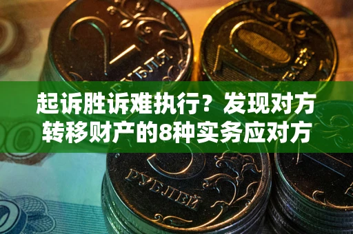 北京起诉胜诉难执行？发现对方转移财产的8种实务应对方案