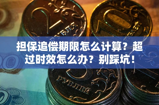 北京担保追偿期限怎么计算？超过时效怎么办？别踩坑！