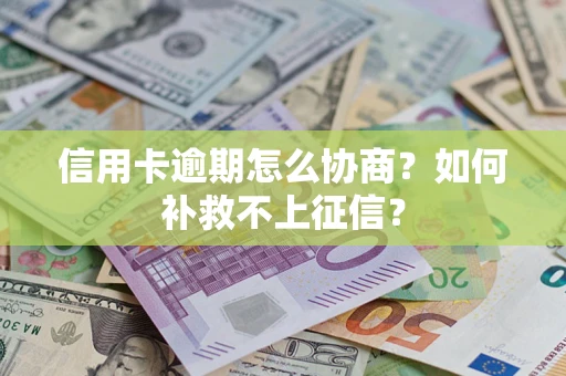 北京信用卡逾期怎么协商？如何补救不上征信？