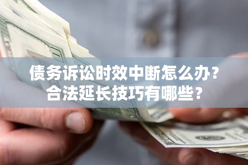 北京债务诉讼时效中断怎么办？合法延长技巧有哪些？
