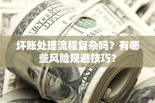 北京坏账处理流程复杂吗？有哪些风险规避技巧？
