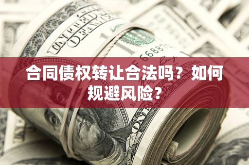 北京合同债权转让合法吗？如何规避风险？