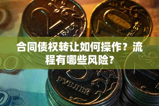 北京合同债权转让如何操作？流程有哪些风险？