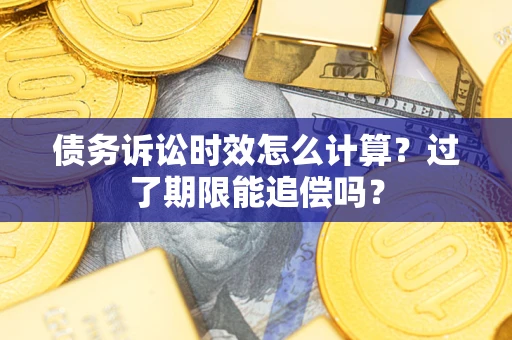 北京债务诉讼时效怎么计算？过了期限能追偿吗？