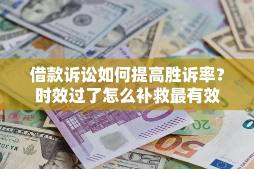 北京借款诉讼如何提高胜诉率？时效过了怎么补救最有效