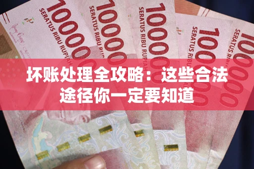 北京坏账处理全攻略：这些合法途径你一定要知道