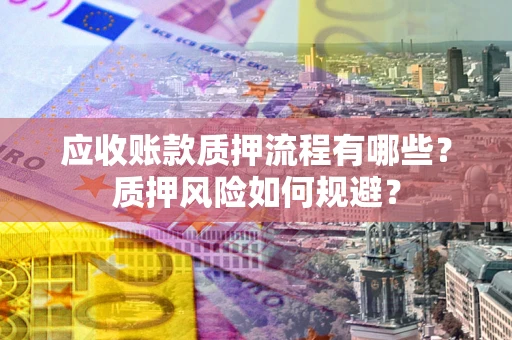 北京应收账款质押流程有哪些？质押风险如何规避？