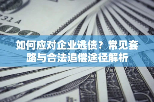 北京如何应对企业逃债？常见套路与合法追偿途径解析