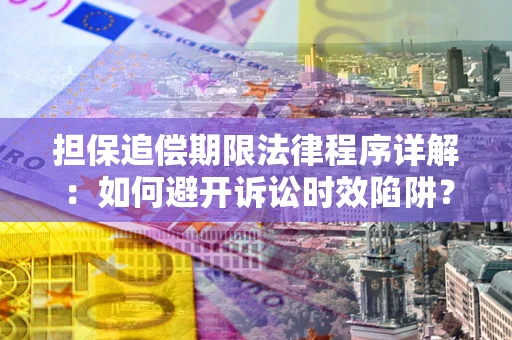 北京担保追偿期限法律程序详解：如何避开诉讼时效陷阱？