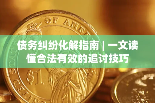 北京债务纠纷化解指南 | 一文读懂合法有效的追讨技巧
