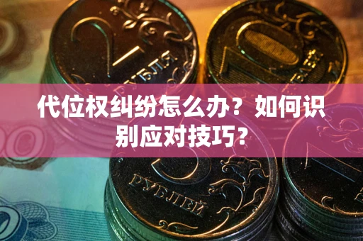 北京代位权纠纷怎么办？如何识别应对技巧？