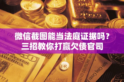 北京微信截图能当法庭证据吗？三招教你打赢欠债官司