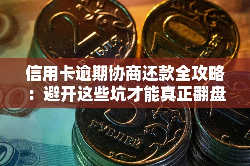 北京信用卡逾期协商还款全攻略：避开这些坑才能真正翻盘