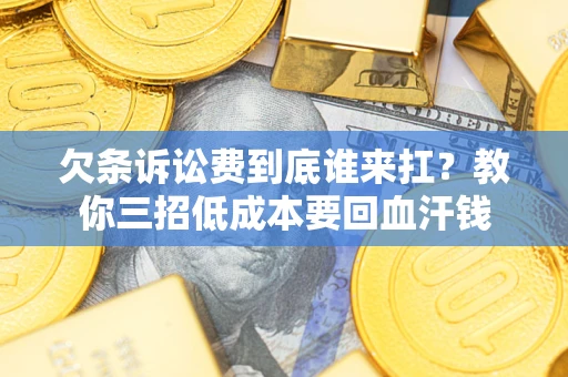 北京欠条诉讼费到底谁来扛？教你三招低成本要回血汗钱