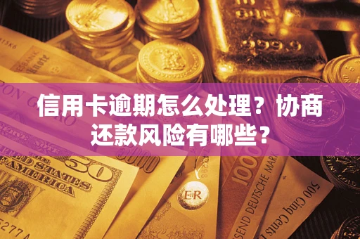 北京信用卡逾期怎么处理？协商还款风险有哪些？